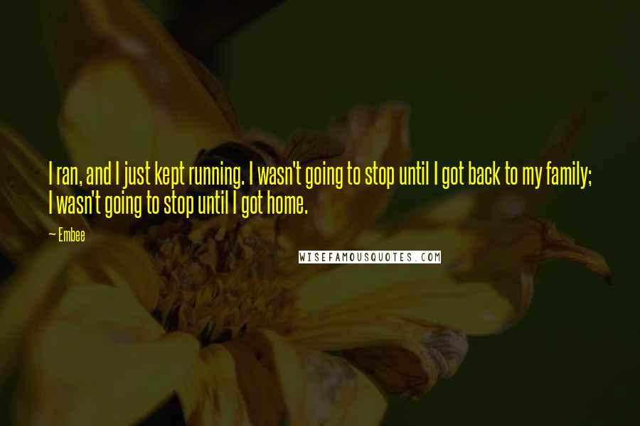 Embee quotes: I ran, and I just kept running. I wasn't going to stop until I got back to my family; I wasn't going to stop until I got home.