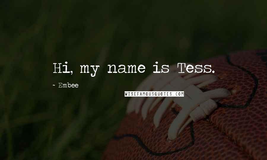 Embee quotes: Hi, my name is Tess.