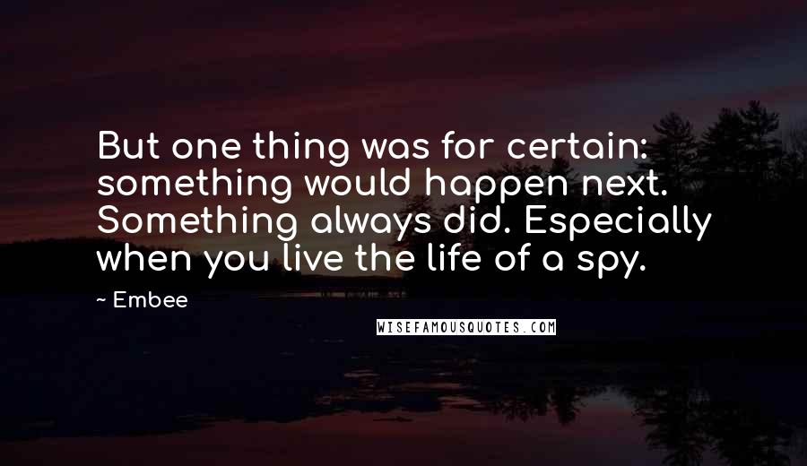 Embee quotes: But one thing was for certain: something would happen next. Something always did. Especially when you live the life of a spy.