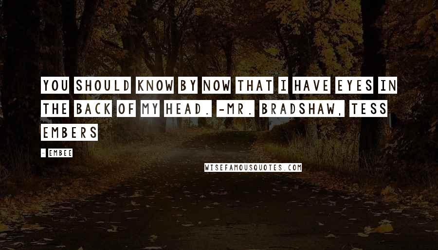 Embee quotes: You should know by now that I have eyes in the back of my head. -Mr. Bradshaw, Tess Embers