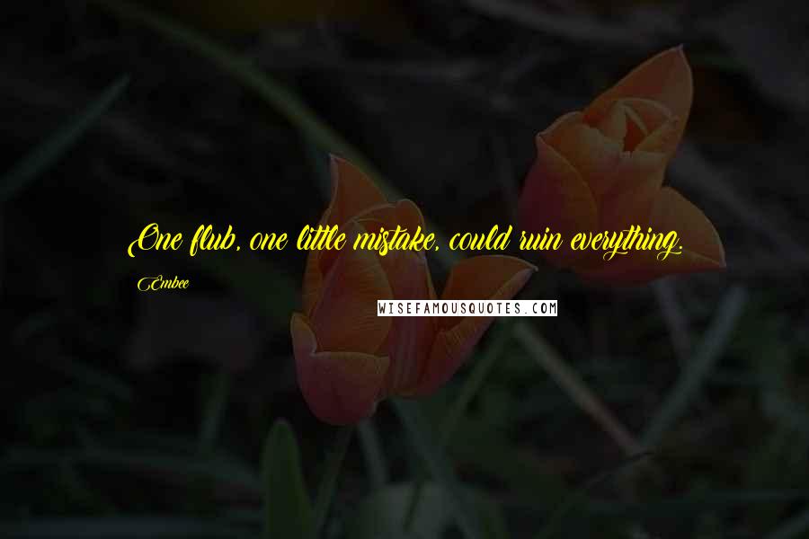 Embee quotes: One flub, one little mistake, could ruin everything.
