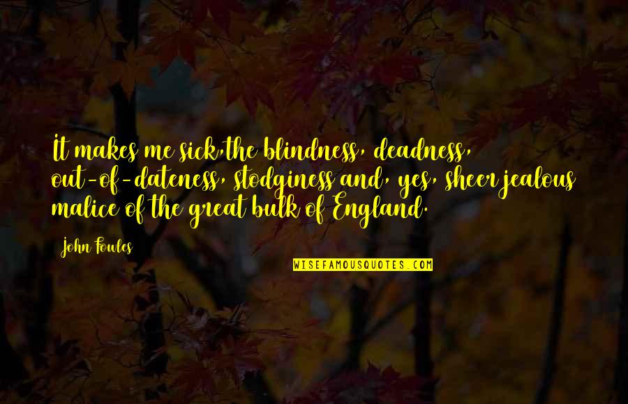 Embelesar Definicion Quotes By John Fowles: It makes me sick,the blindness, deadness, out-of-dateness, stodginess Embelesar Definicion Quotes By John Fowles: It makes me sick,the blindness, deadness, out-of-dateness, stodginess