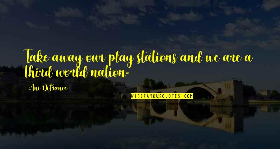 Embellished Dresses Quotes By Ani DiFranco: Take away our play stations and we are Embellished Dresses Quotes By Ani DiFranco: Take away our play stations and we are