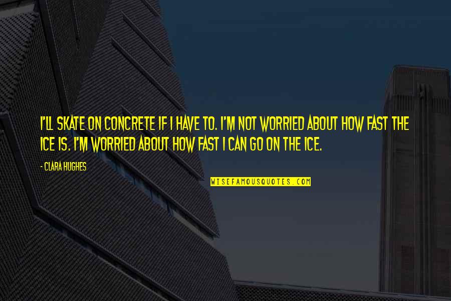 Embellishing Quotes By Clara Hughes: I'll skate on concrete if I have to.