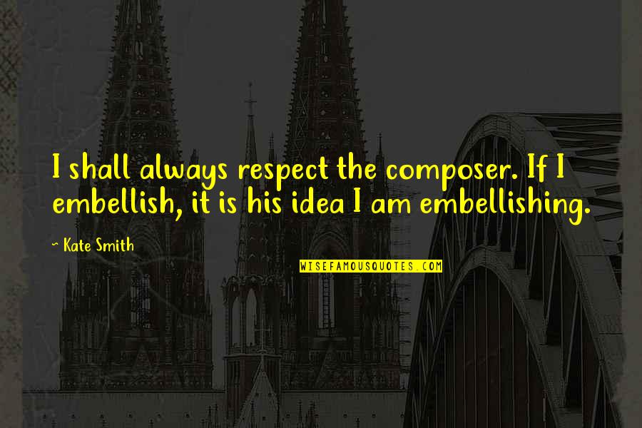 Embellishing Quotes By Kate Smith: I shall always respect the composer. If I