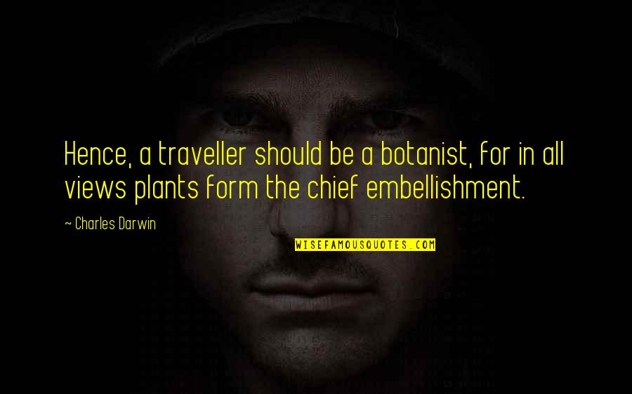 Embellishment Quotes By Charles Darwin: Hence, a traveller should be a botanist, for