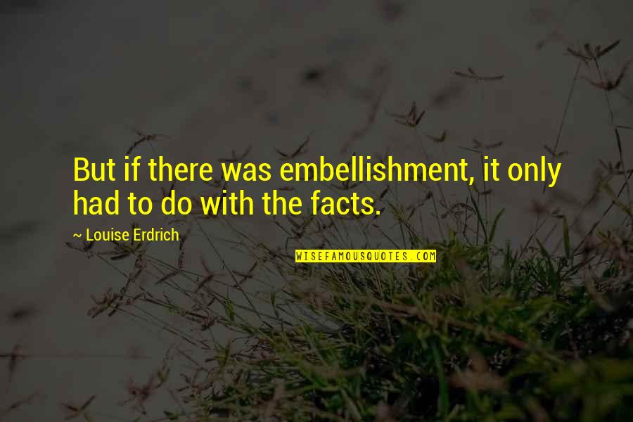 Embellishment Quotes By Louise Erdrich: But if there was embellishment, it only had