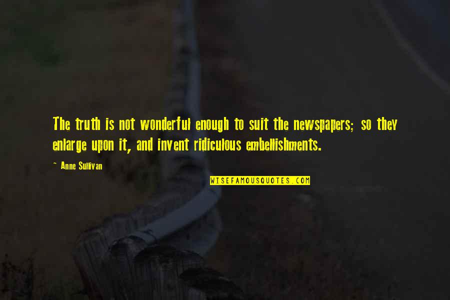 Embellishments Quotes By Anne Sullivan: The truth is not wonderful enough to suit Embellishments Quotes By Anne Sullivan: The truth is not wonderful enough to suit
