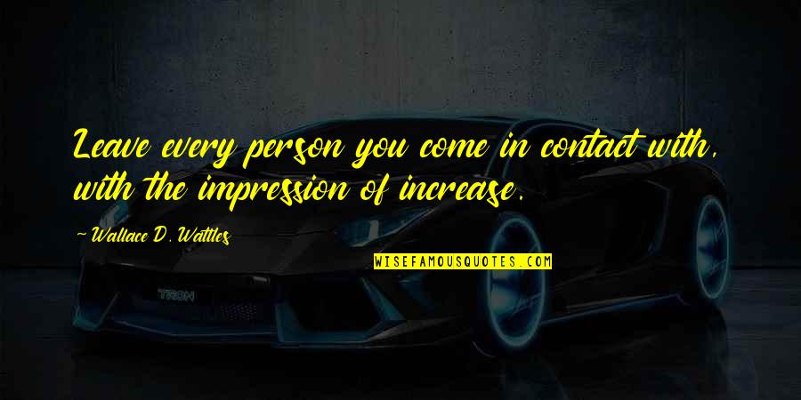 Ember Ben Quotes By Wallace D. Wattles: Leave every person you come in contact with, Ember Ben Quotes By Wallace D. Wattles: Leave every person you come in contact with,