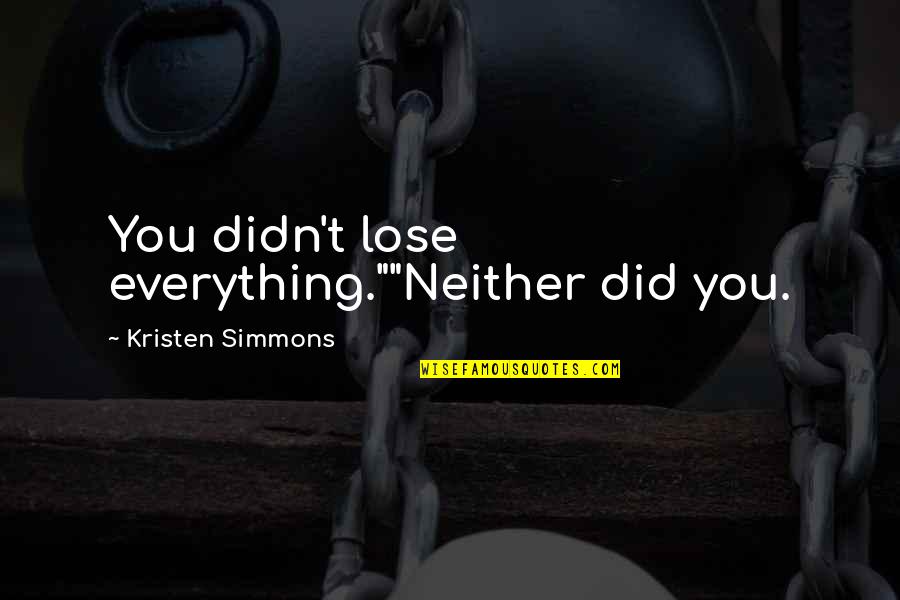 Ember Miller Quotes By Kristen Simmons: You didn't lose everything.""Neither did you. Ember Miller Quotes By Kristen Simmons: You didn't lose everything.""Neither did you.