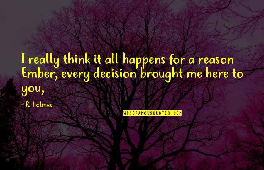 Ember Quotes By R. Holmes: I really think it all happens for a Ember Quotes By R. Holmes: I really think it all happens for a