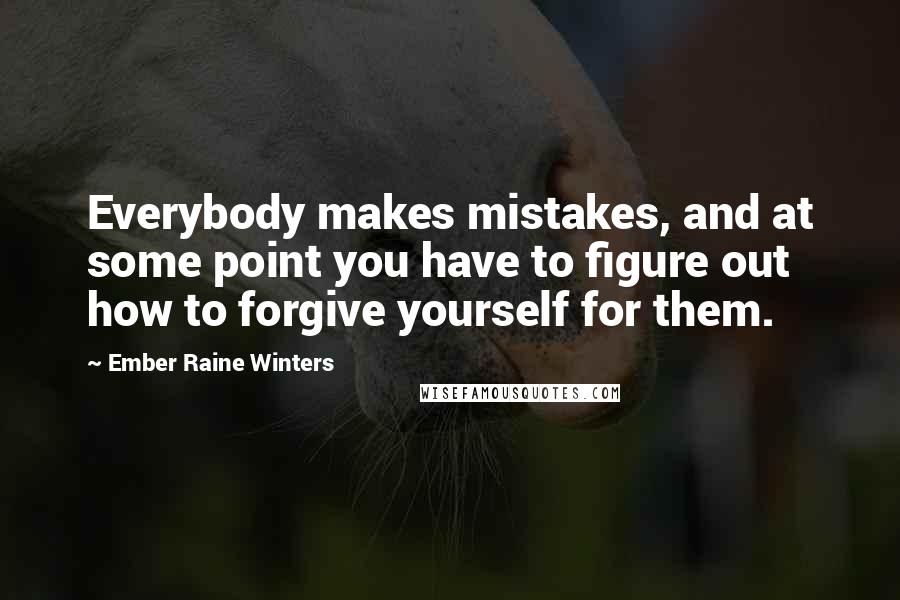 Ember Raine Winters quotes: Everybody makes mistakes, and at some point you have to figure out how to forgive yourself for them.