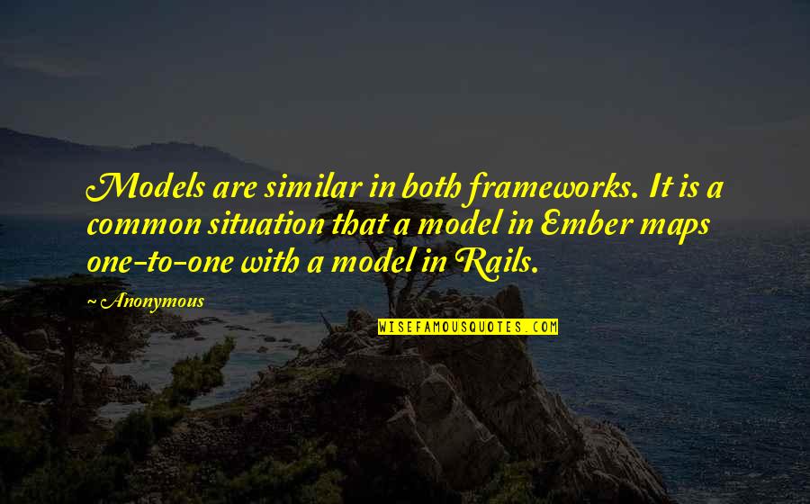 Ember X Quotes By Anonymous: Models are similar in both frameworks. It is