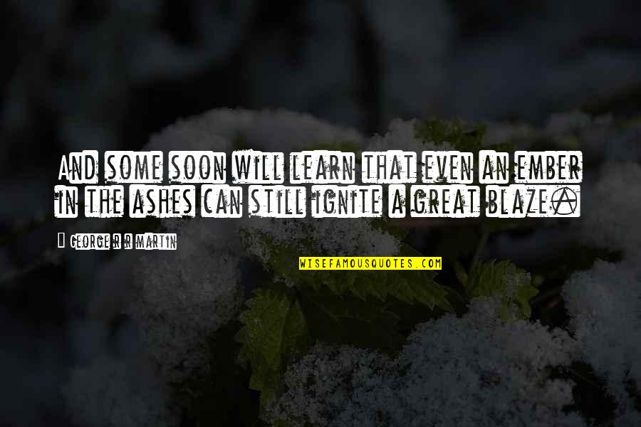 Ember X Quotes By George R R Martin: And some soon will learn that even an