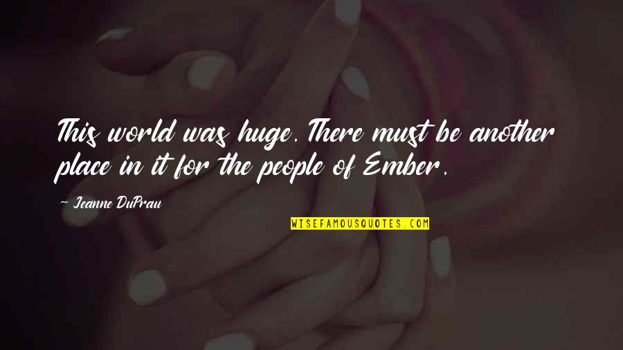 Ember X Quotes By Jeanne DuPrau: This world was huge. There must be another