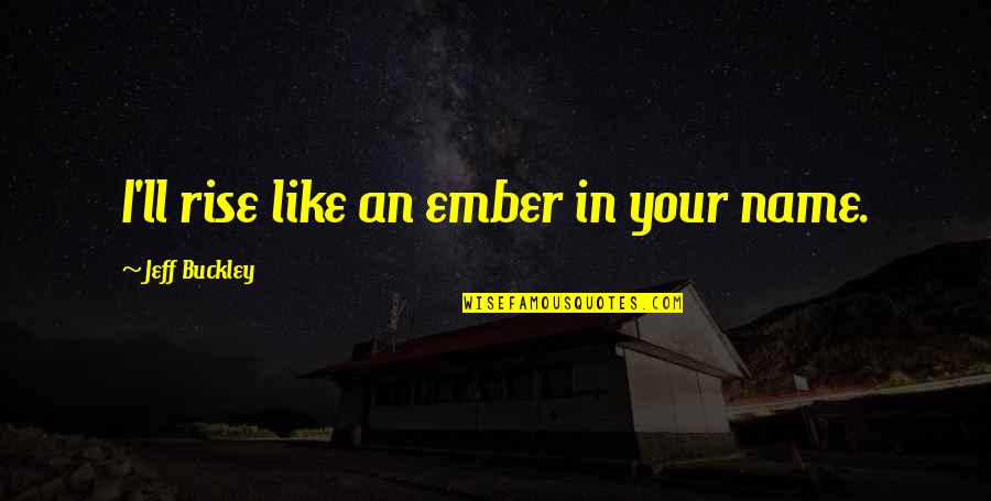 Ember X Quotes By Jeff Buckley: I'll rise like an ember in your name.