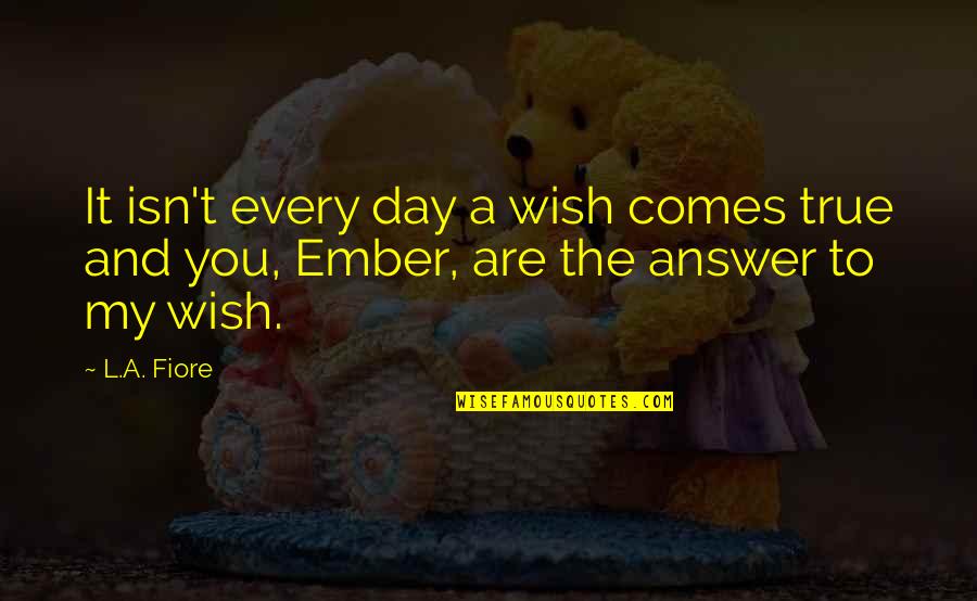 Ember X Quotes By L.A. Fiore: It isn't every day a wish comes true
