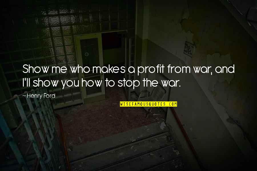 Emberella Quotes By Henry Ford: Show me who makes a profit from war,