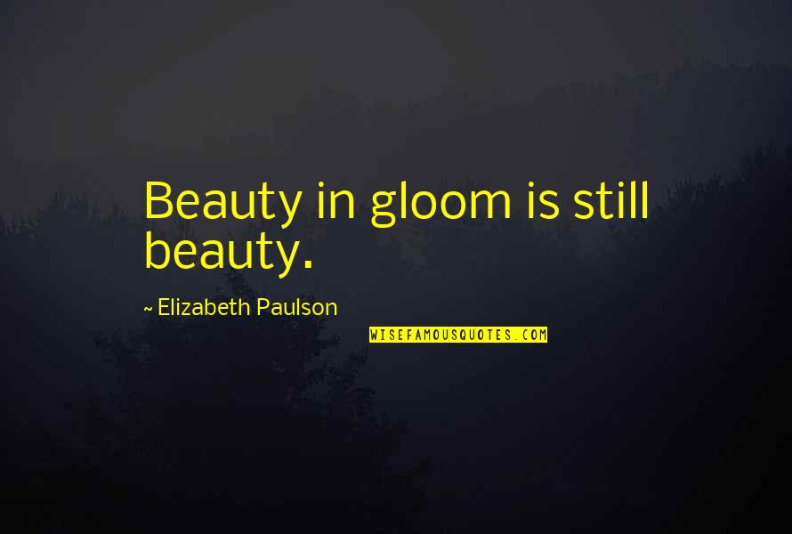 Emberling Quotes By Elizabeth Paulson: Beauty in gloom is still beauty. Emberling Quotes By Elizabeth Paulson: Beauty in gloom is still beauty.