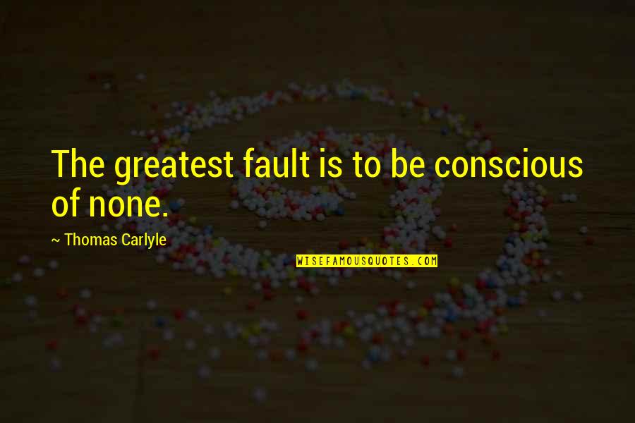 Embers Burning Quotes By Thomas Carlyle: The greatest fault is to be conscious of
