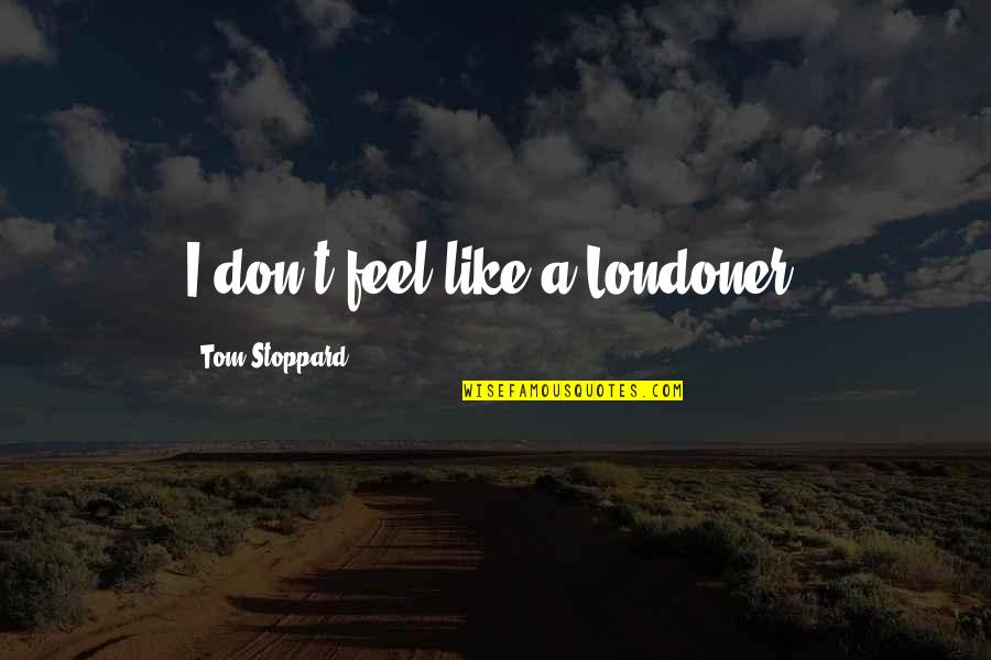 Embers Quote Quotes By Tom Stoppard: I don't feel like a Londoner. Embers Quote Quotes By Tom Stoppard: I don't feel like a Londoner.