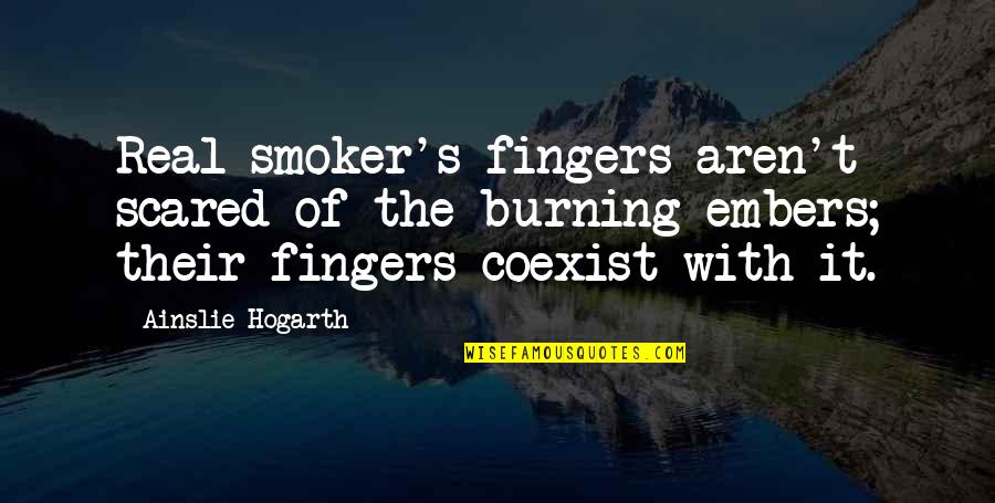 Embers Quotes By Ainslie Hogarth: Real smoker's fingers aren't scared of the burning Embers Quotes By Ainslie Hogarth: Real smoker's fingers aren't scared of the burning