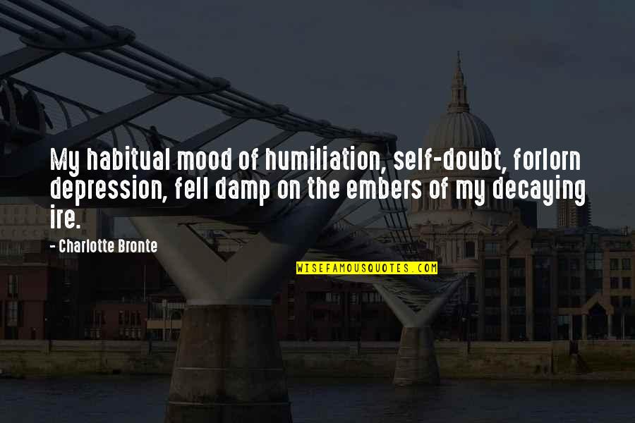 Embers Quotes By Charlotte Bronte: My habitual mood of humiliation, self-doubt, forlorn depression,