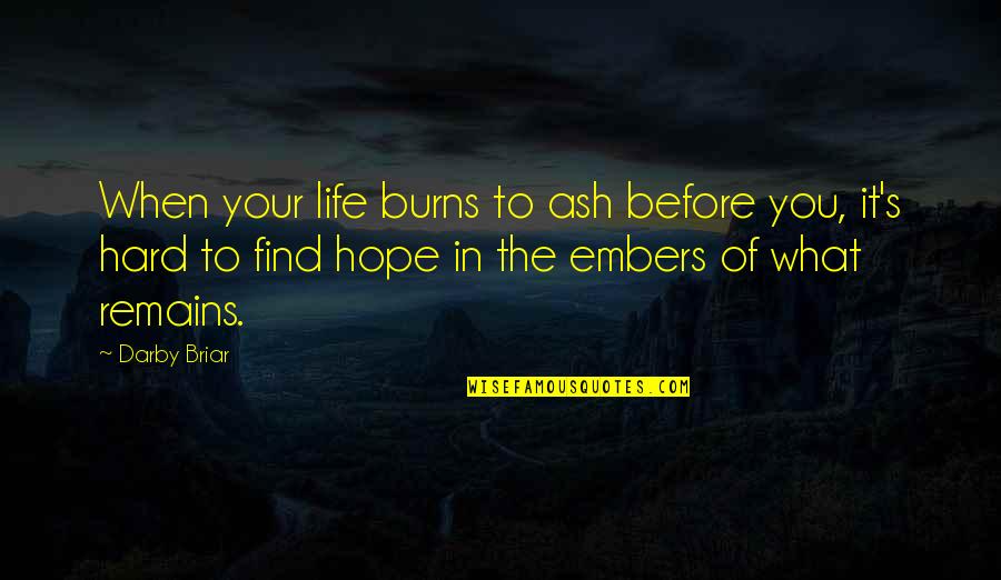 Embers Quotes By Darby Briar: When your life burns to ash before you,