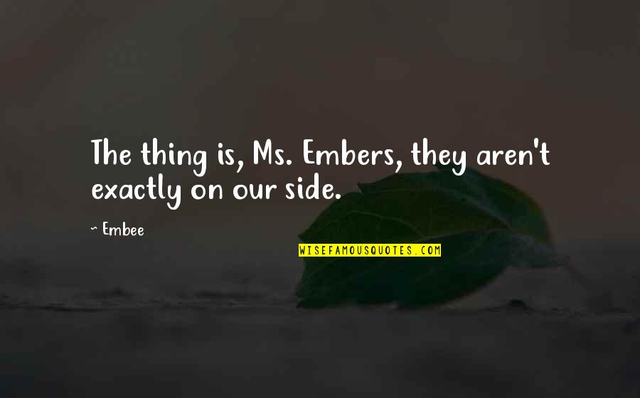 Embers Quotes By Embee: The thing is, Ms. Embers, they aren't exactly