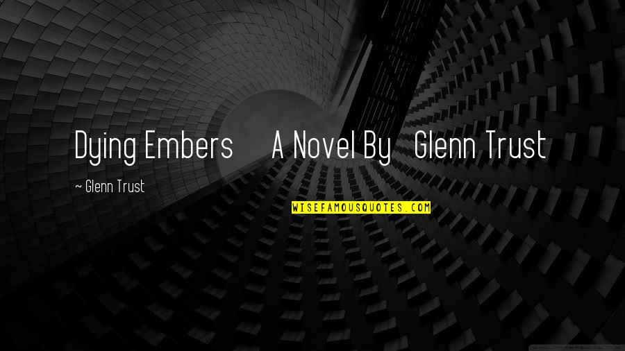 Embers Quotes By Glenn Trust: Dying Embers A Novel By Glenn Trust