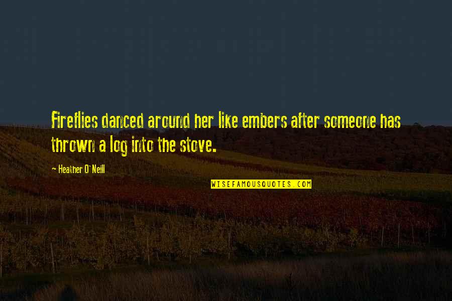 Embers Quotes By Heather O'Neill: Fireflies danced around her like embers after someone