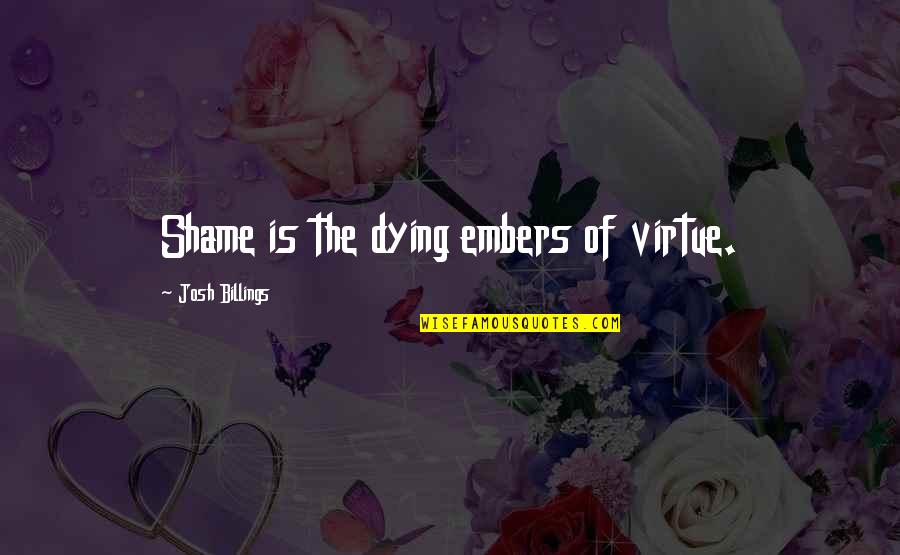 Embers Quotes By Josh Billings: Shame is the dying embers of virtue.