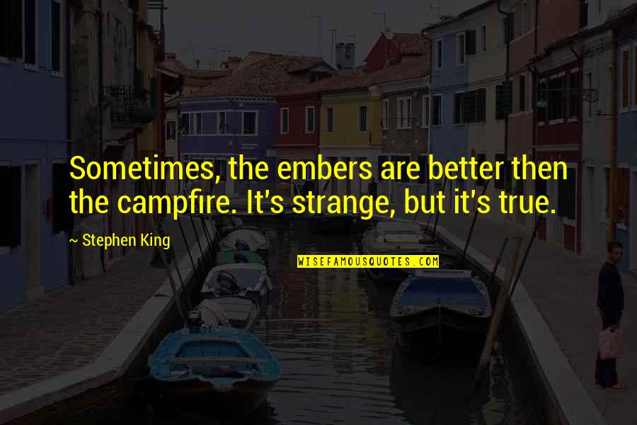 Embers Quotes By Stephen King: Sometimes, the embers are better then the campfire.