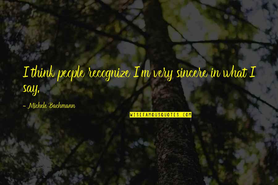 Embertan Quotes By Michele Bachmann: I think people recognize I'm very sincere in