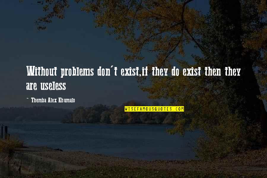 Embertelenek Quotes By Themba Alex Khumalo: Without problems don't exist,if they do exist then Embertelenek Quotes By Themba Alex Khumalo: Without problems don't exist,if they do exist then