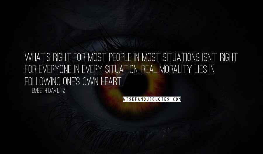 Embeth Davidtz quotes: What's right for most people in most situations isn't right for everyone in every situation. Real morality lies in following one's own heart. Embeth Davidtz quotes: What's right for most people in most situations isn't right for everyone in every situation. Real morality lies in following one's own heart.