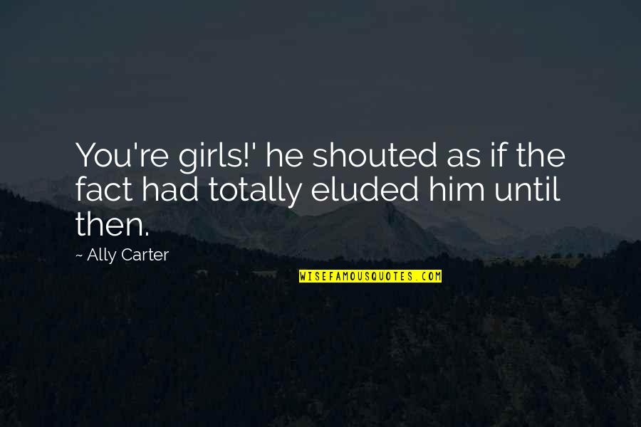 Embezzlement Quotes By Ally Carter: You're girls!' he shouted as if the fact