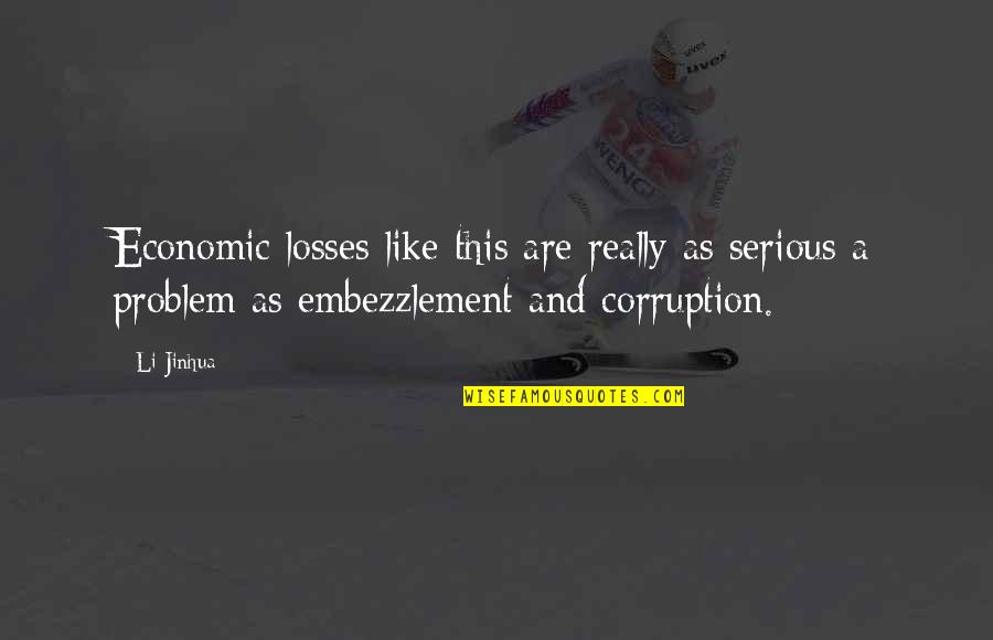 Embezzlement Quotes By Li Jinhua: Economic losses like this are really as serious
