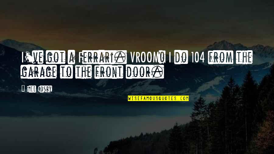 Embittered Antonym Quotes By Bill Cosby: I've got a Ferrari. VROOM! I do 104