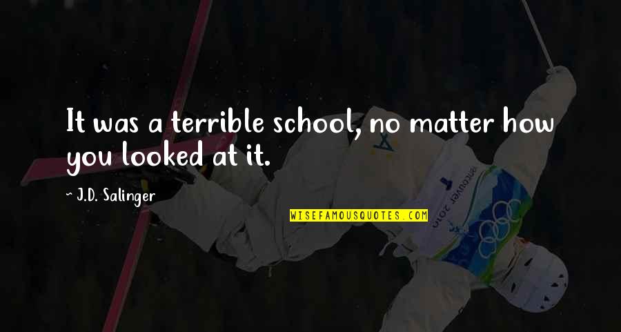 Embittered Quotes By J.D. Salinger: It was a terrible school, no matter how