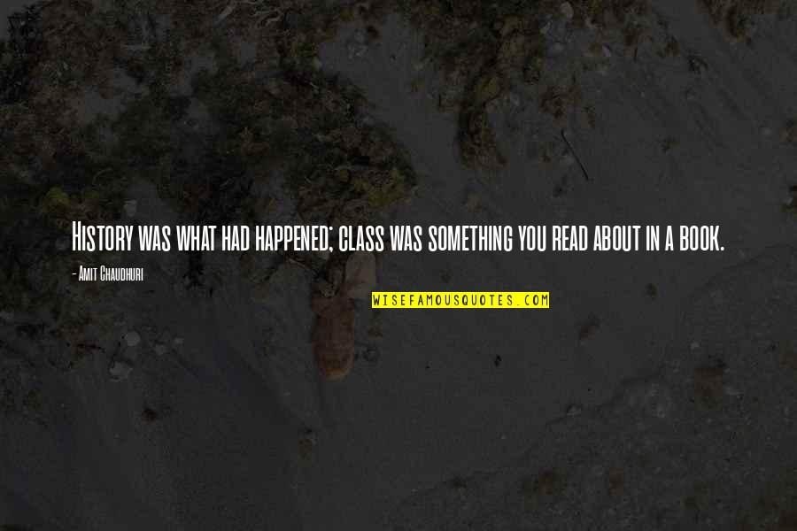 Embitterment Dc Quotes By Amit Chaudhuri: History was what had happened; class was something