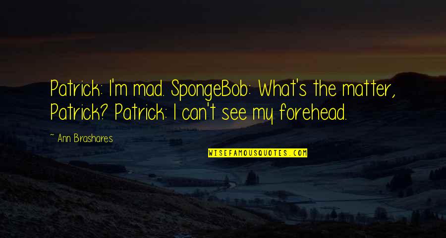 Emblanka Quotes By Ann Brashares: Patrick: I'm mad. SpongeBob: What's the matter, Patrick? Emblanka Quotes By Ann Brashares: Patrick: I'm mad. SpongeBob: What's the matter, Patrick?