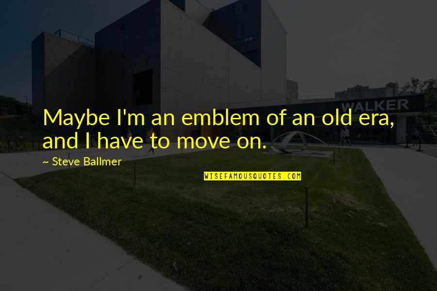 Emblem Quotes By Steve Ballmer: Maybe I'm an emblem of an old era,