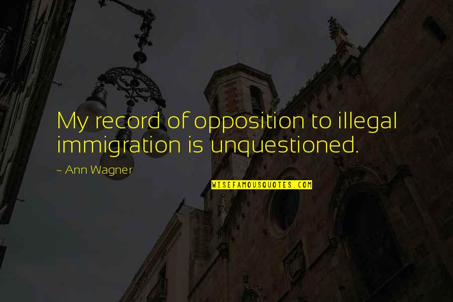Emblematical Quotes By Ann Wagner: My record of opposition to illegal immigration is