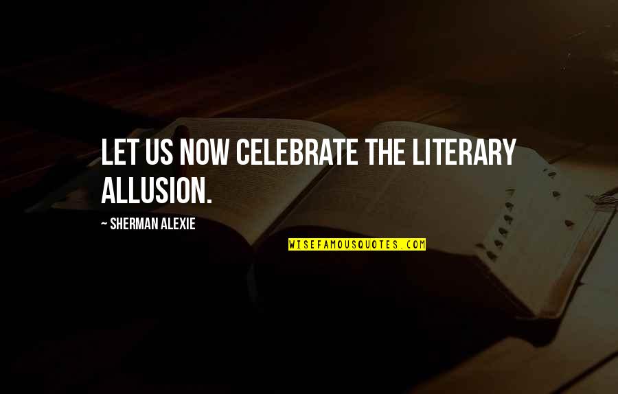 Emblematical Quotes By Sherman Alexie: Let us now celebrate the literary allusion.