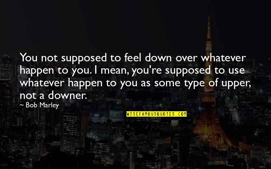 Emblematico E Quotes By Bob Marley: You not supposed to feel down over whatever