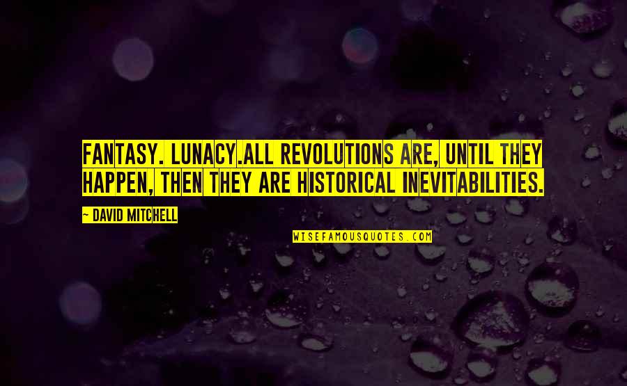 Emblematico En Quotes By David Mitchell: Fantasy. Lunacy.All revolutions are, until they happen, then Emblematico En Quotes By David Mitchell: Fantasy. Lunacy.All revolutions are, until they happen, then