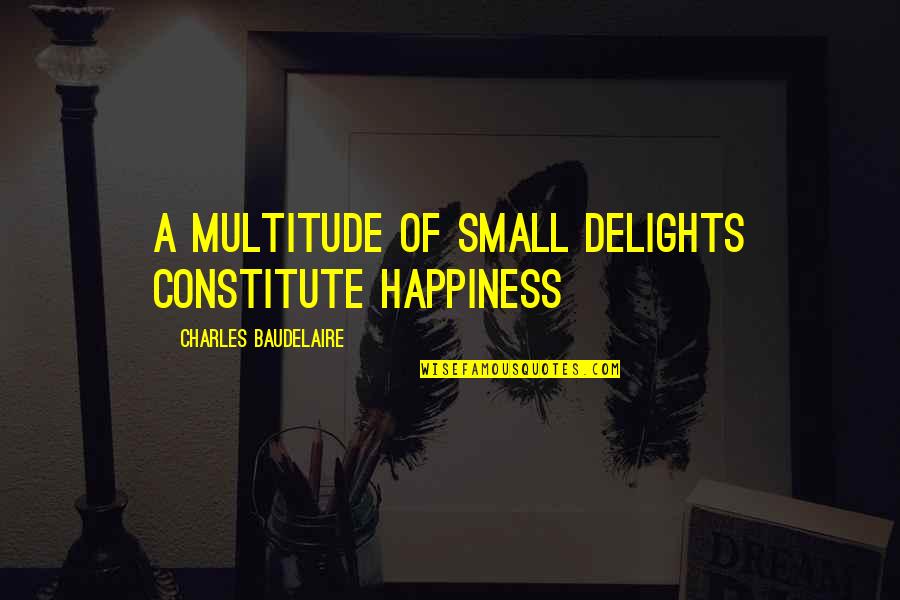 Embler Spencer Quotes By Charles Baudelaire: A multitude of small delights constitute happiness Embler Spencer Quotes By Charles Baudelaire: A multitude of small delights constitute happiness