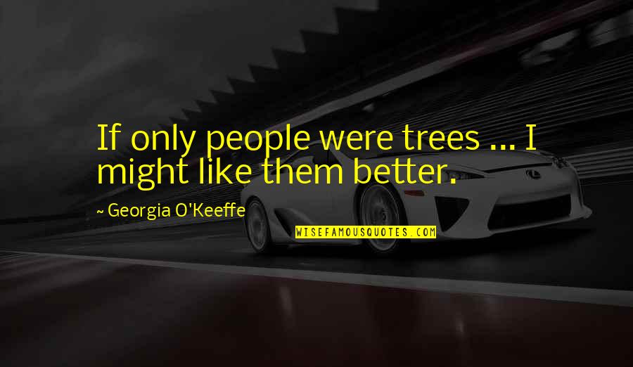 Embler Spencer Quotes By Georgia O'Keeffe: If only people were trees ... I might Embler Spencer Quotes By Georgia O'Keeffe: If only people were trees ... I might