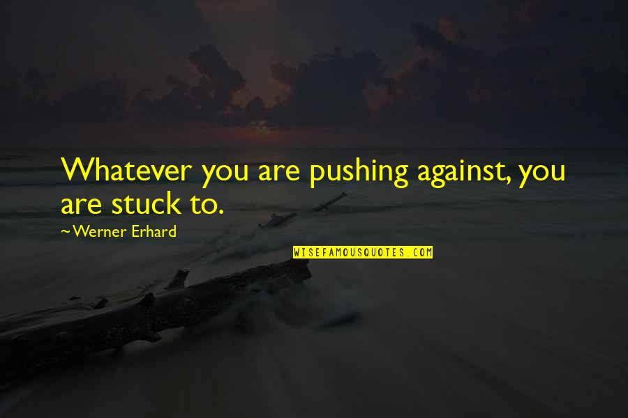 Embler Spencer Quotes By Werner Erhard: Whatever you are pushing against, you are stuck Embler Spencer Quotes By Werner Erhard: Whatever you are pushing against, you are stuck